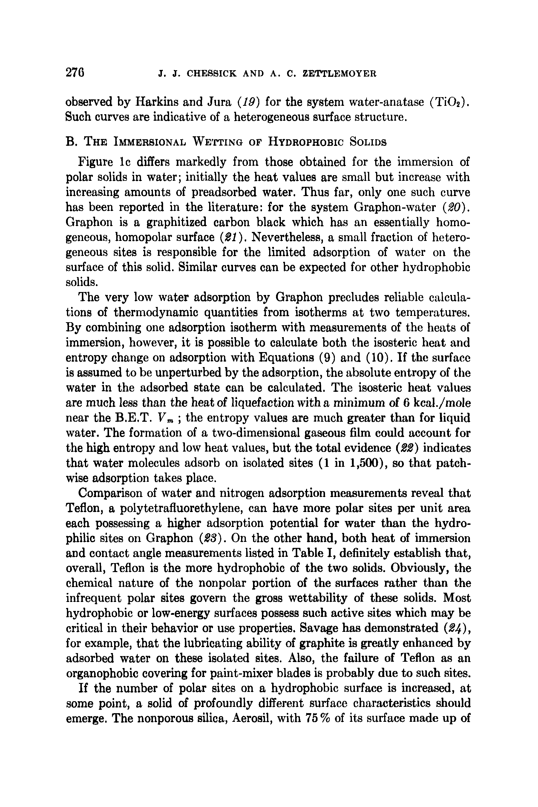 Figure Ic differs markedly from those obtained for the immersion of polar solids in water initially the heat values are small but increase with increasing amounts of preadsorbed water. Thus far, only one such curve has been reported in the literature for the system Graphon-water 90). Graphon is a graphitized carbon black which has an essentially homogeneous, homopolar surface 21). Nevertheless, a small fraction of heterogeneous sites is responsible for the limited adsorption of water on the surface of this solid. Similar curves can be expected for other hydrophobic solids.