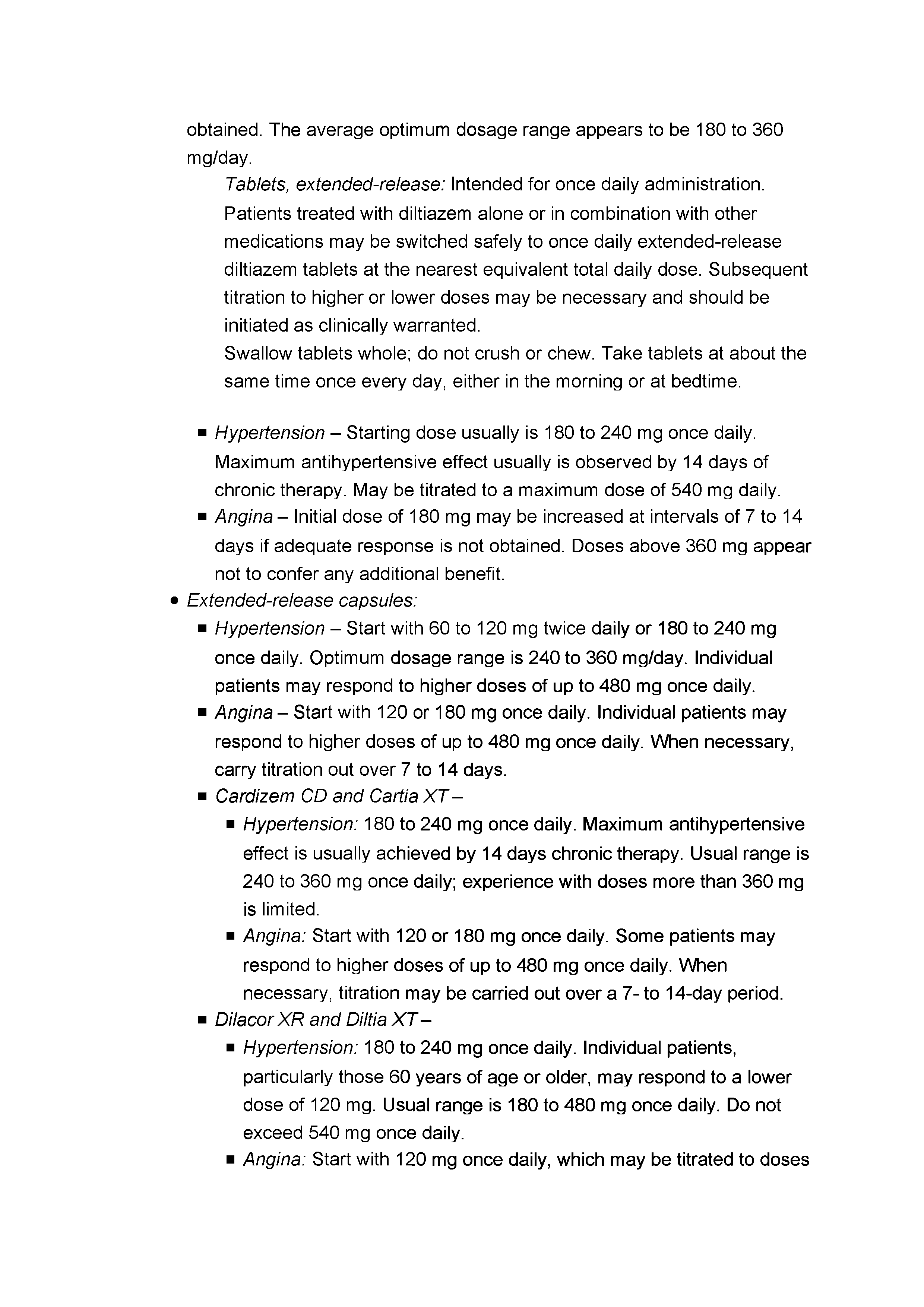 Tablets, extended-release Intended for once daily administration. Patients treated with diltiazem alone or in combination with other medications may be switched safely to once daily extended-release diltiazem tablets at the nearest equivalent total daily dose. Subsequent titration to higher or lower doses may be necessary and should be initiated as clinically warranted.