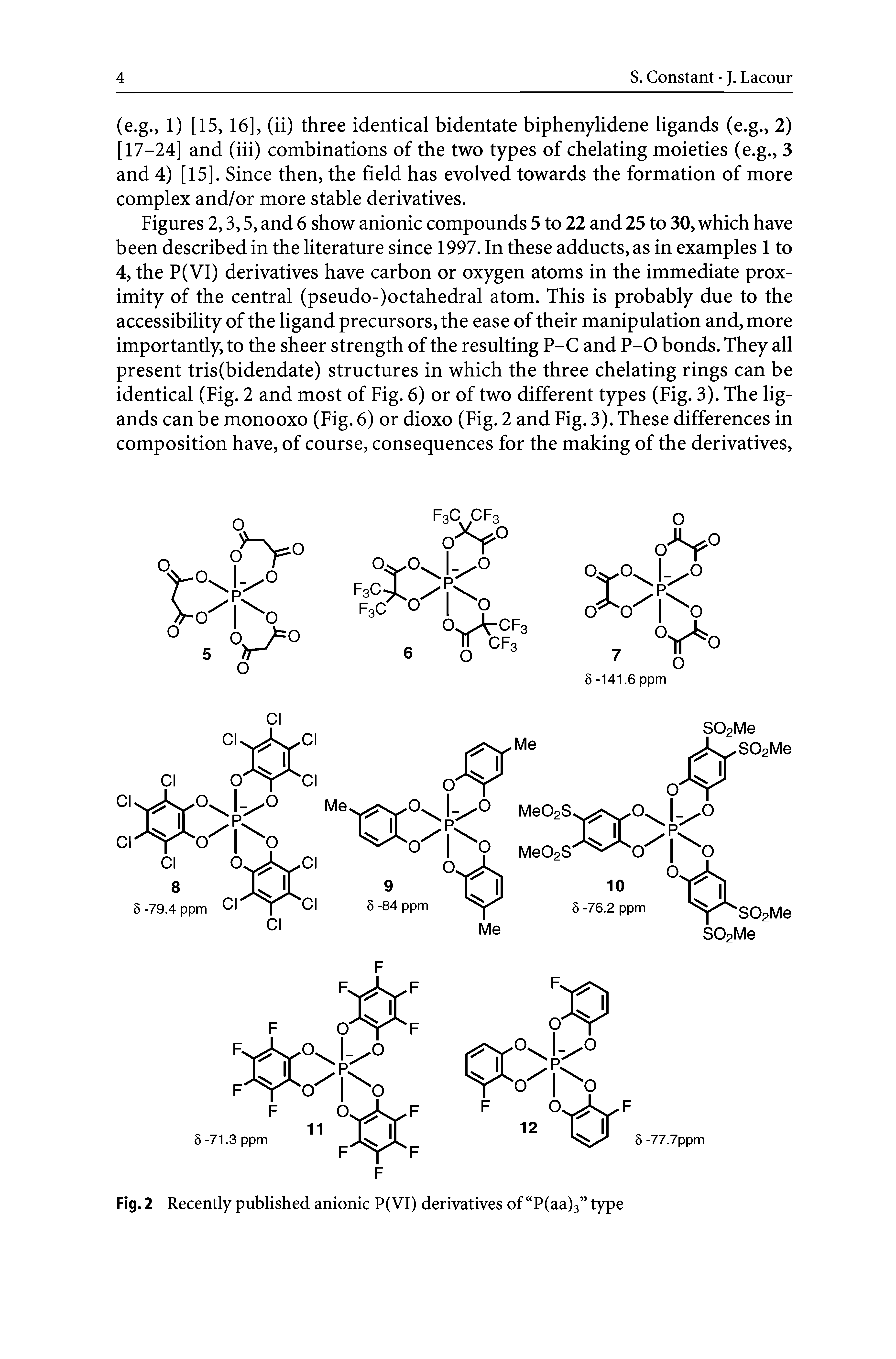 Figures 2,3,5, and 6 show anionic compounds 5 to 22 and 25 to 30, which have been described in the literature since 1997. In these adducts, as in examples 1 to 4, the P(VI) derivatives have carbon or oxygen atoms in the immediate proximity of the central (pseudo-)octahedral atom. This is probably due to the accessibility of the ligand precursors, the ease of their manipulation and, more importantly, to the sheer strength of the resulting P-C and P-0 bonds. They all present tris(bidendate) structures in which the three chelating rings can be identical (Fig. 2 and most of Fig. 6) or of two different types (Fig. 3). The ligands can be monooxo (Fig. 6) or dioxo (Fig. 2 and Fig. 3). These differences in composition have, of course, consequences for the making of the derivatives.