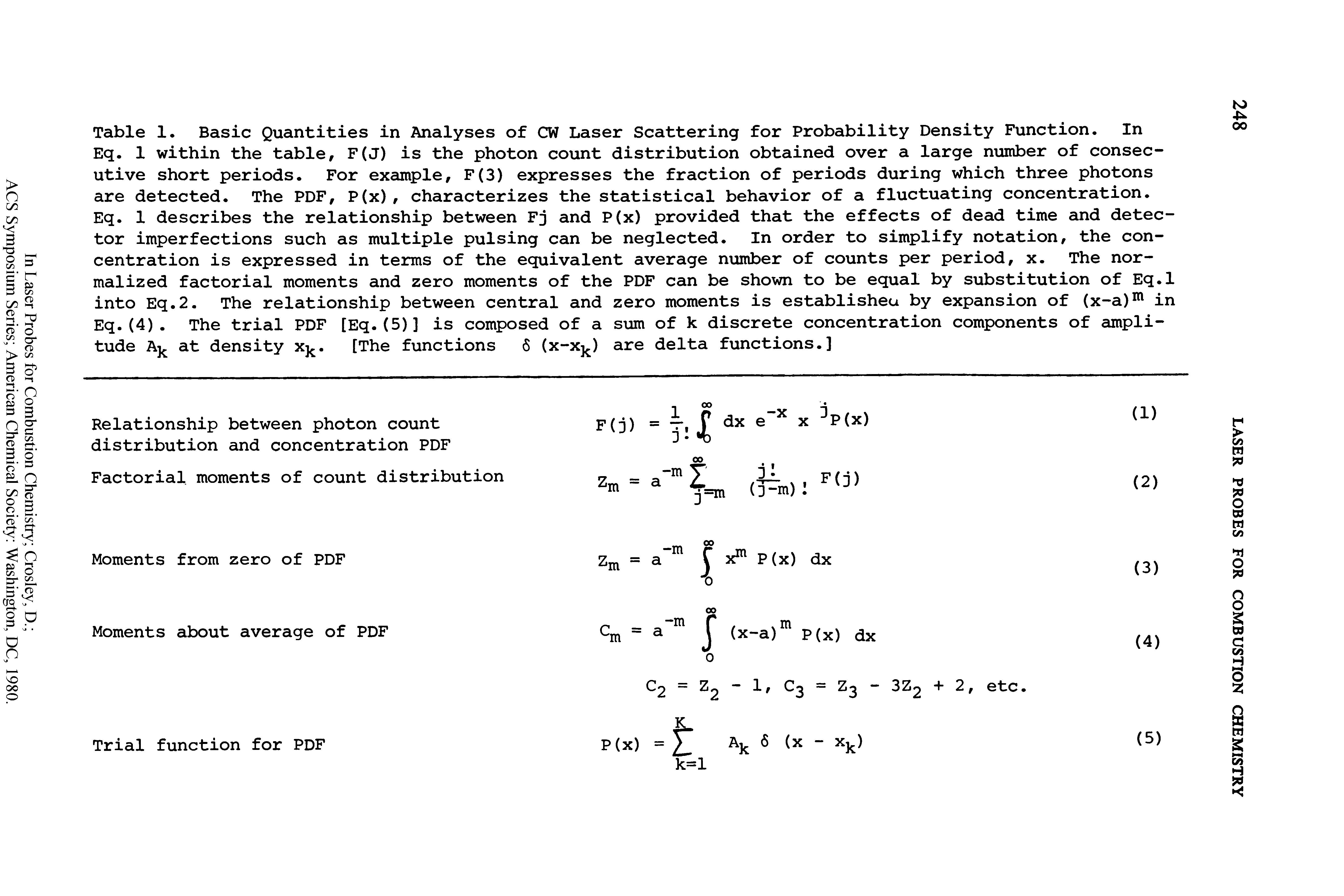 Table 1. Basic Quantities in Analyses of CW Laser Scattering for Probability Density Function. In Eq. 1 within the table, F(J) is the photon count distribution obtained over a large number of consecutive short periods. For example, F(3) expresses the fraction of periods during which three photons are detected. The PDF, P(x), characterizes the statistical behavior of a fluctuating concentration. Eq. 1 describes the relationship between Fj and P(x) provided that the effects of dead time and detector imperfections such as multiple pulsing can be neglected. In order to simplify notation, the concentration is expressed in terms of the equivalent average number of counts per period, x. The normalized factorial moments and zero moments of the PDF can be shown to be equal by substitution of Eq.l into Eq.2. The relationship between central and zero moments is established by expansion of (x-a)m in Eq.(4). The trial PDF [Eq.(5)] is composed of a sum of k discrete concentration components of amplitude Ak at density xk. [The functions 5 (x-xk) are delta functions.]...