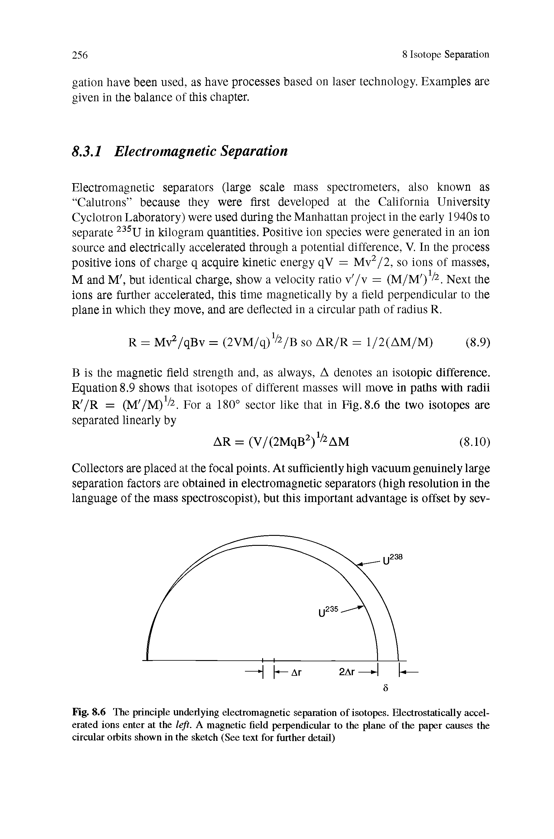 Fig. 8.6 The principle underlying electromagnetic separation of isotopes. Electrostatically accelerated ions enter at the left. A magnetic field perpendicular to the plane of the paper causes the circular orbits shown in the sketch (See text for further detail)...