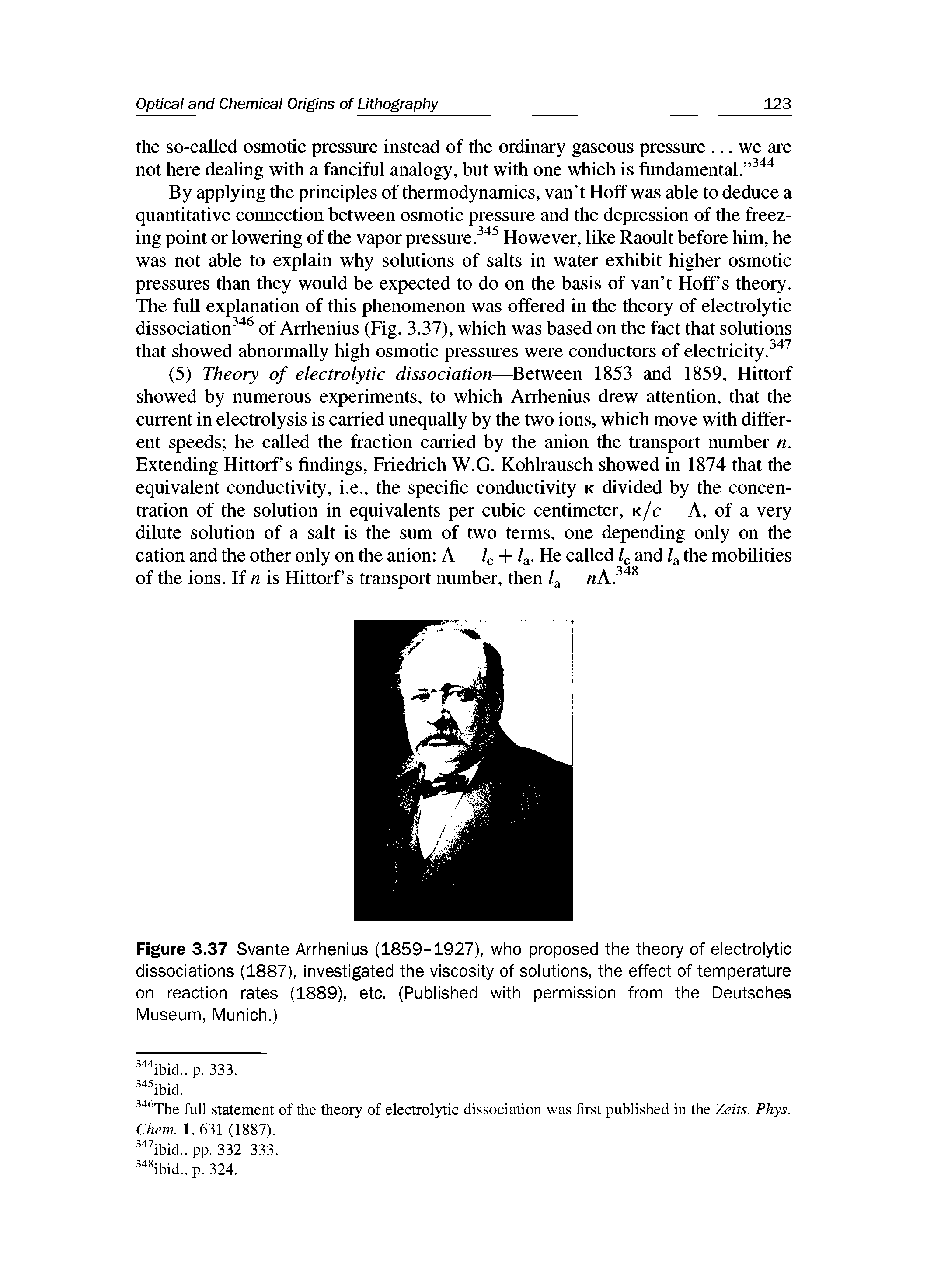 Figure 3.37 Svante Arrhenius (1859-1927), who proposed the theory of electrolytic dissociations (1887), investigated the viscosity of solutions, the effect of temperature on reaction rates (1889), etc. (Published with permission from the Deutsches Museum, Munich.)...