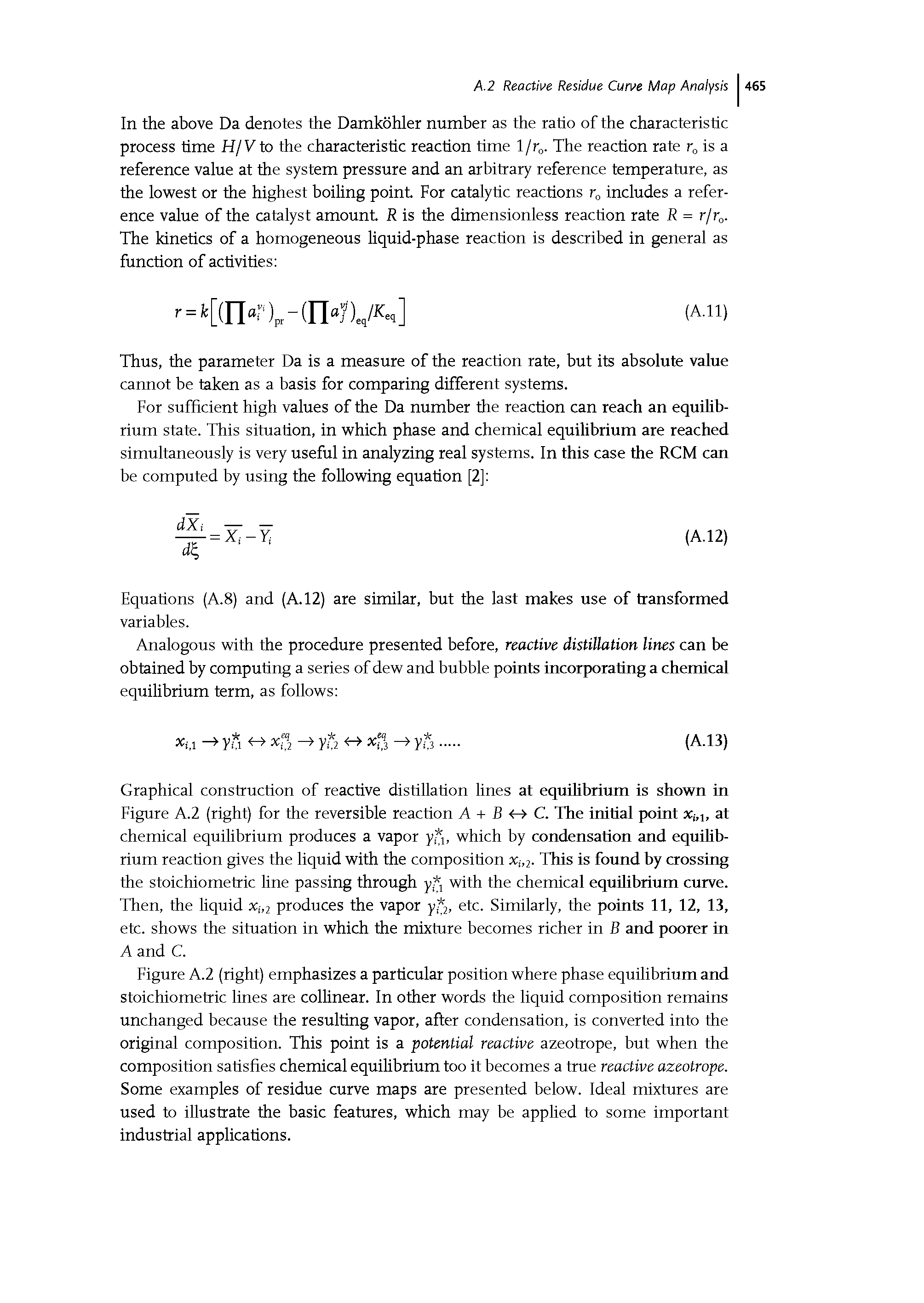 Figure A.2 (right) emphasizes a particular position where phase equilibrium and stoichiometric lines are collinear. In other words the liquid composition remains unchanged because the resulting vapor, after condensation, is converted into the original composition. This point is a potential reactive azeotrope, but when the composition satisfies chemical equilibrium too it becomes a true reactive azeotrope. Some examples of residue curve maps are presented below. Ideal mixtures are used to illustrate the basic features, which may be applied to some important industrial applications.