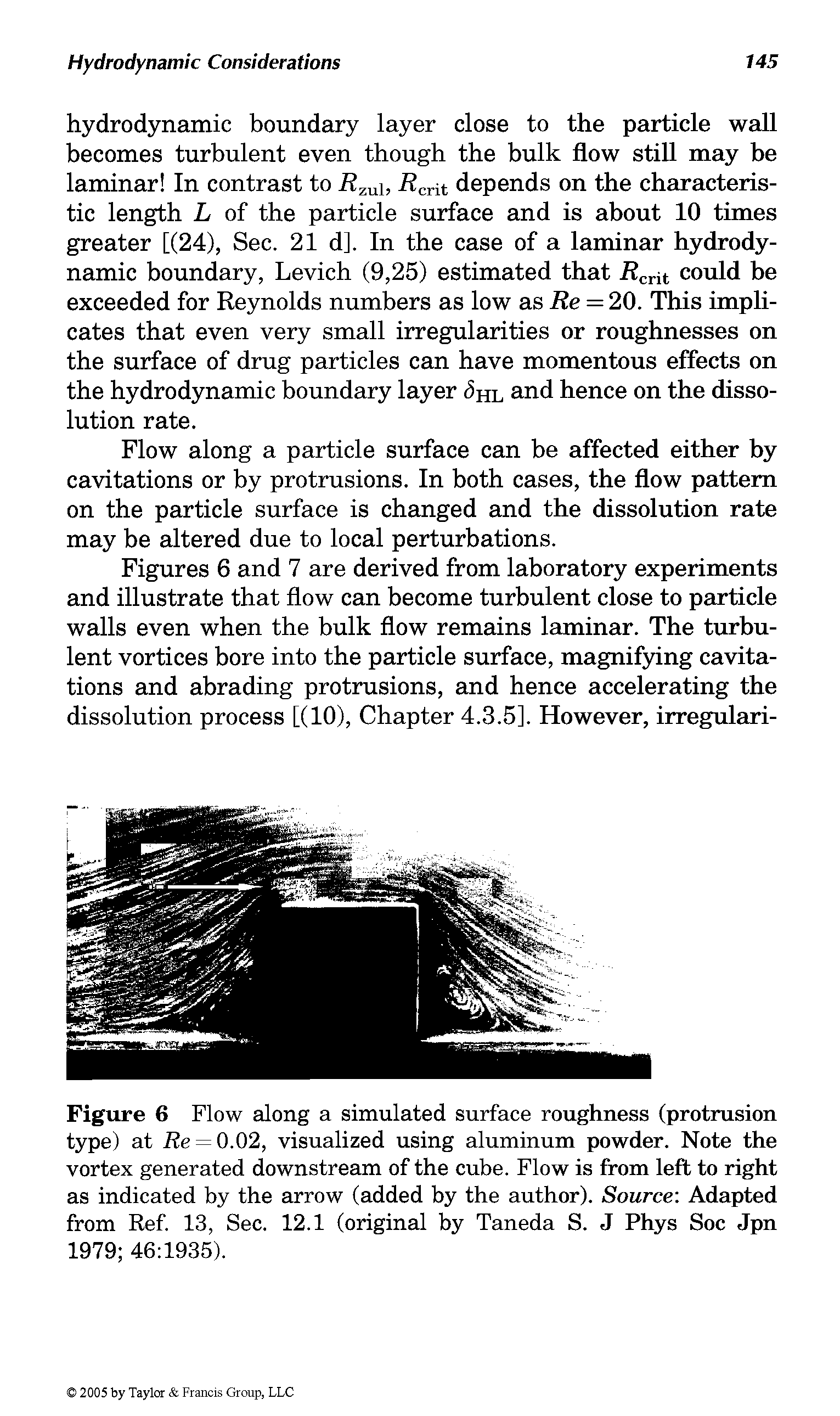 Figures 6 and 7 are derived from laboratory experiments and illustrate that flow can become turbulent close to particle walls even when the bulk flow remains laminar. The turbulent vortices bore into the particle surface, magnifying cavitations and abrading protrusions, and hence accelerating the dissolution process [(10), Chapter 4.3.5]. However, irregulari-...