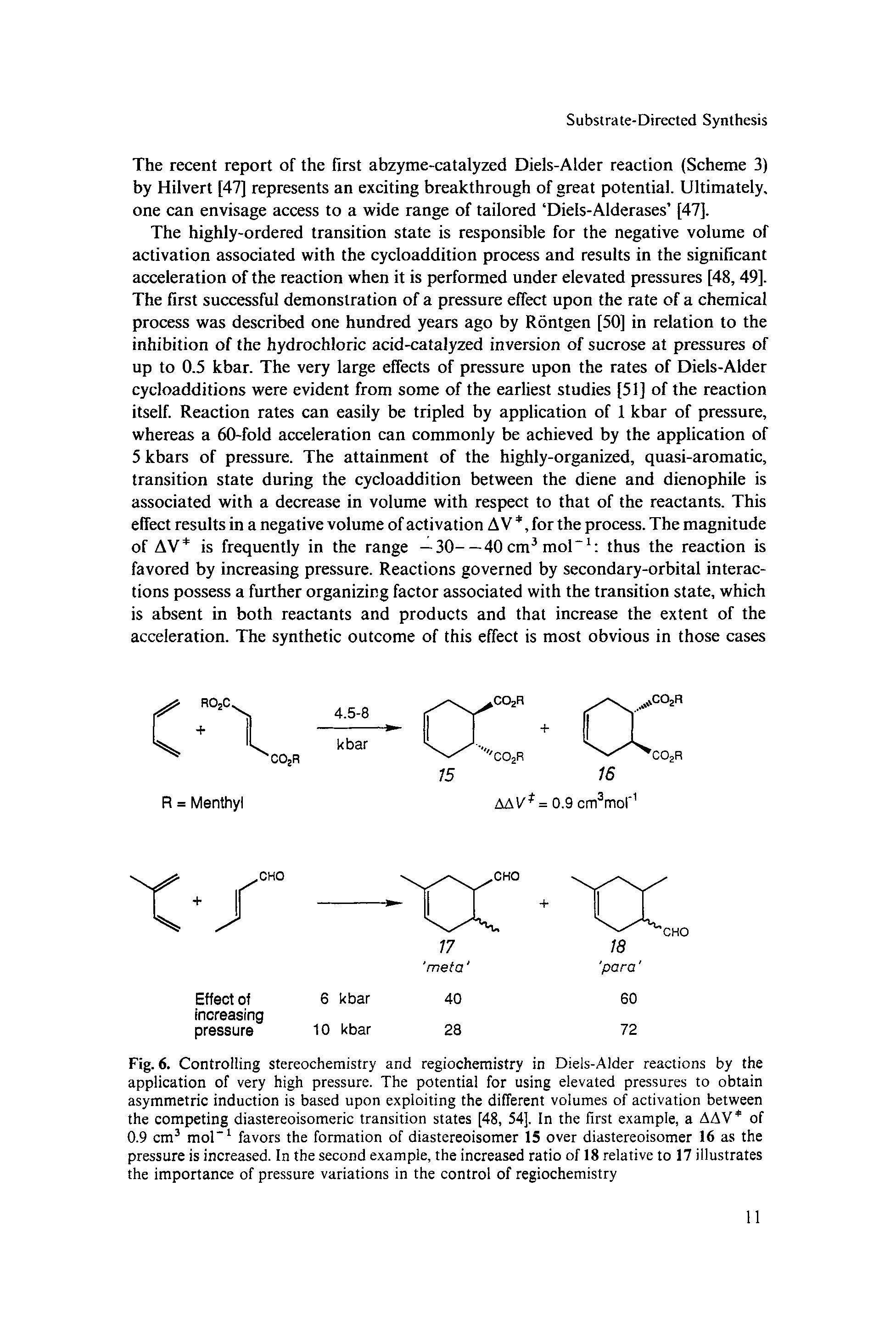 Fig. 6. Controlling stereochemistry and regiochemistry in Diels-Alder reactions by the application of very high pressure. The potential for using elevated pressures to obtain asymmetric induction is based upon exploiting the different volumes of activation between the competing diastereoisomeric transition states [48, 54]. In the first example, a AAV of 0.9 cm3 mol-1 favors the formation of diastereoisomer 15 over diastereoisomer 16 as the pressure is increased. In the second example, the increased ratio of 18 relative to 17 illustrates the importance of pressure variations in the control of regiochemistry...