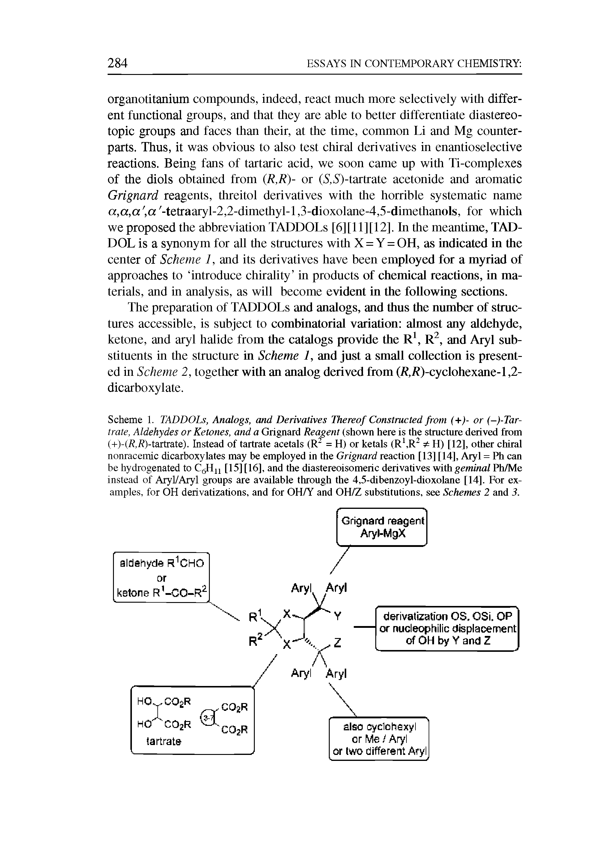 Scheme 1. TADDOLs, Analogs, and Derivatives Thereof Constructed from +)- or (-)-Tar-trate. Aldehydes or Ketones, and a Grignard Reagent (shown here is the structure derived from (+)-(i ,i )-tartrate). Instead of tartrate acetals (R = H) or ketals (R, R H) [12], other chiral nonracemic dicarboxylates may be employed in the Grignard reaction [13] [14], Aryl = Ph can be hydrogenated to CgHn [15] [16], and the diastereoisomeric derivatives with geminal Ph/Me instead of Aryl/Aryl groups are available through the 4,5-dibenzoyl-dioxolane [14], For examples, for OH derivatizations, and for OH/Y and OH/Z substitutions, see Schemes 2 and 3.