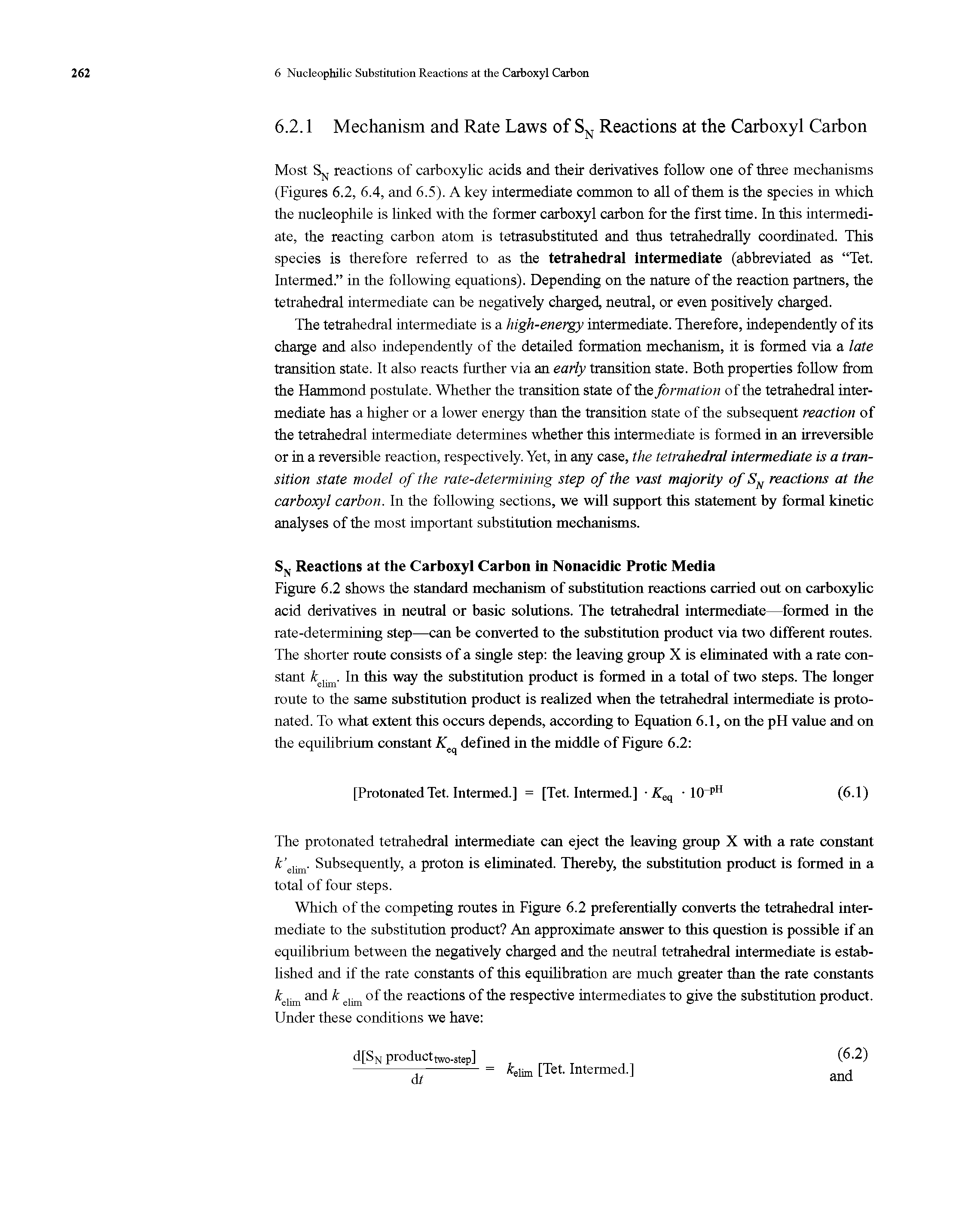 Figure 6.2 shows the standard mechanism of substitution reactions carried out on carboxylic acid derivatives in neutral or basic solutions. The tetrahedral intermediate—formed in the rate-determining step—can be converted to the substitution product via two different routes. The shorter route consists of a single step the leaving group X is eliminated with a rate constant Ad. In this way the substitution product is formed in a total of two steps. The longer route to the same substitution product is realized when the tetrahedral intermediate is proto-nated. To what extent this occurs depends, according to Equation 6.1, on the pH value and on the equilibrium constant Kcq defined in the middle of Figure 6.2 ...