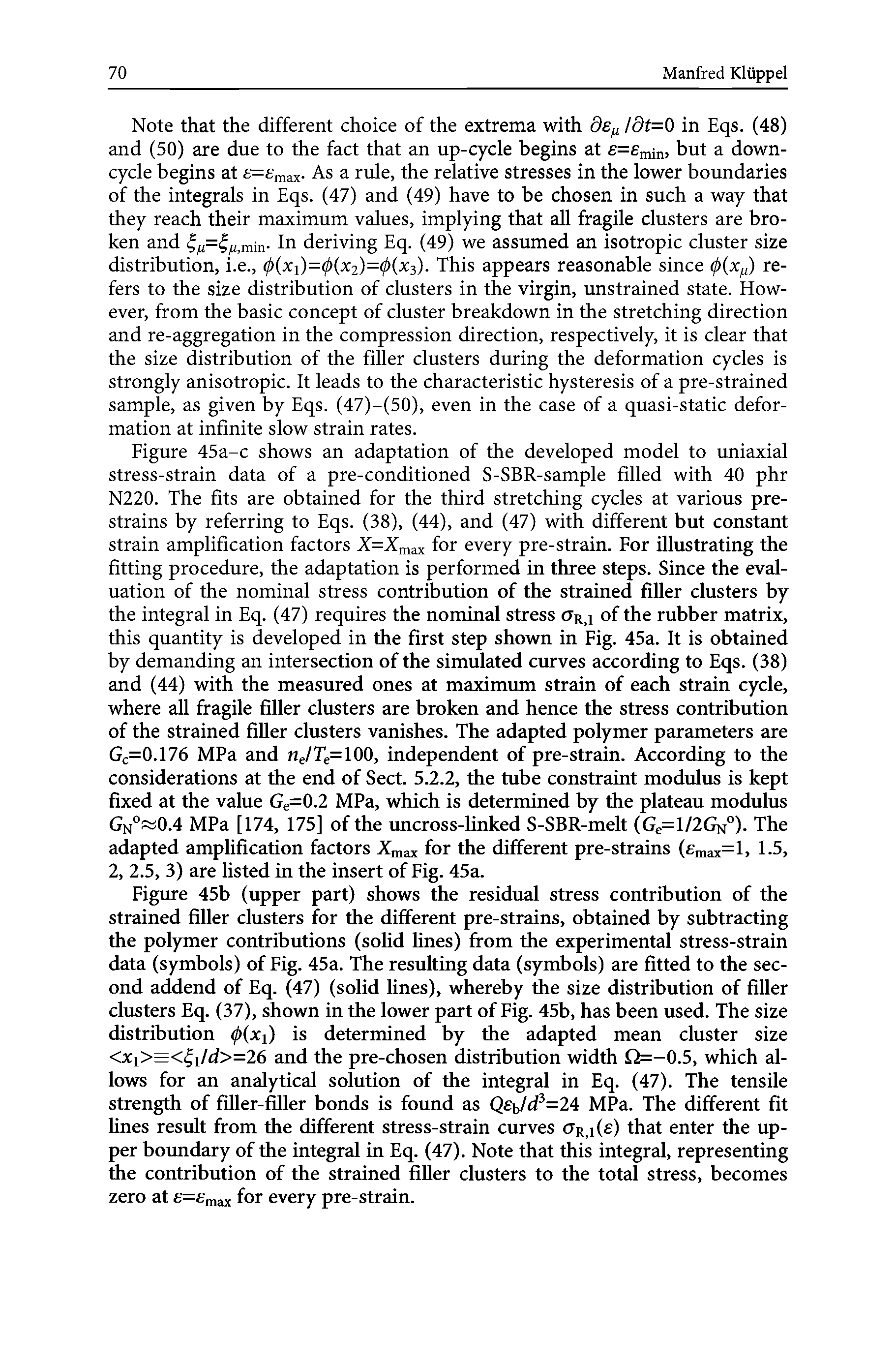 Figure 45a-c shows an adaptation of the developed model to uniaxial stress-strain data of a pre-conditioned S-SBR-sample filled with 40 phr N220. The fits are obtained for the third stretching cycles at various prestrains by referring to Eqs. (38), (44), and (47) with different but constant strain amplification factors X=Xmax for every pre-strain. For illustrating the fitting procedure, the adaptation is performed in three steps. Since the evaluation of the nominal stress contribution of the strained filler clusters by the integral in Eq. (47) requires the nominal stress aR>1 of the rubber matrix, this quantity is developed in the first step shown in Fig. 45a. It is obtained by demanding an intersection of the simulated curves according to Eqs. (38) and (44) with the measured ones at maximum strain of each strain cycle, where all fragile filler clusters are broken and hence the stress contribution of the strained filler clusters vanishes. The adapted polymer parameters are Gc=0.176 MPa and neITe= 100, independent of pre-strain. According to the considerations at the end of Sect. 5.2.2, the tube constraint modulus is kept fixed at the value Ge=0.2 MPa, which is determined by the plateau modulus Gn° 0.4 MPa [174, 175] of the uncross-linked S-SBR-melt (Ge=l/2GN°). The adapted amplification factors Xmax for the different pre-strains ( max=l> 1-5, 2, 2.5, 3) are listed in the insert of Fig. 45a.