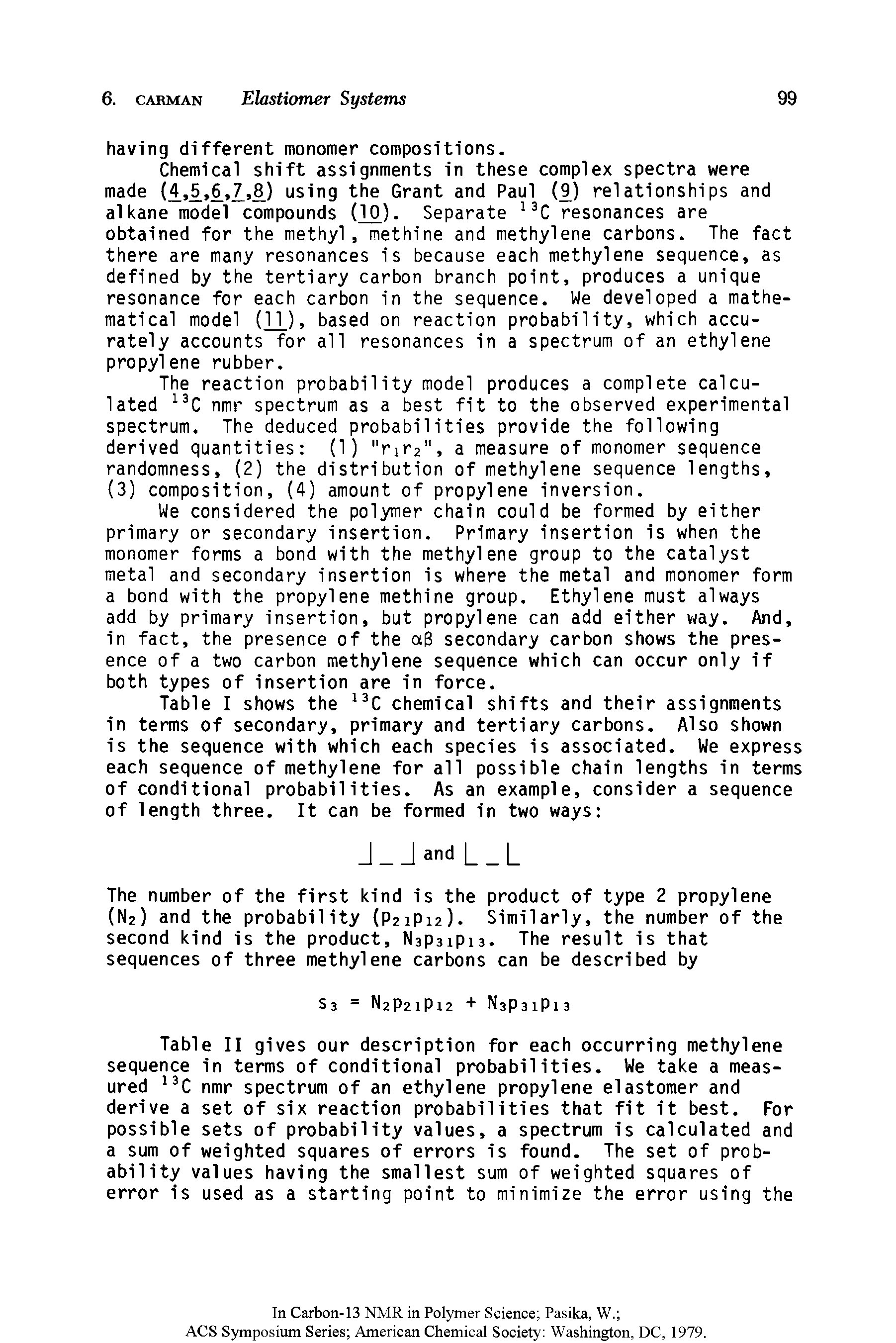 Table II gives our description for each occurring methylene sequence in terms of conditional probabilities. We take a measured nmr spectrum of an ethylene propylene elastomer and derive a set of six reaction probabilities that fit it best. For possible sets of probability values, a spectrum is calculated and a sum of weighted squares of errors is found. The set of probability values having the smallest sum of weighted squares of error is used as a starting point to minimize the error using the...