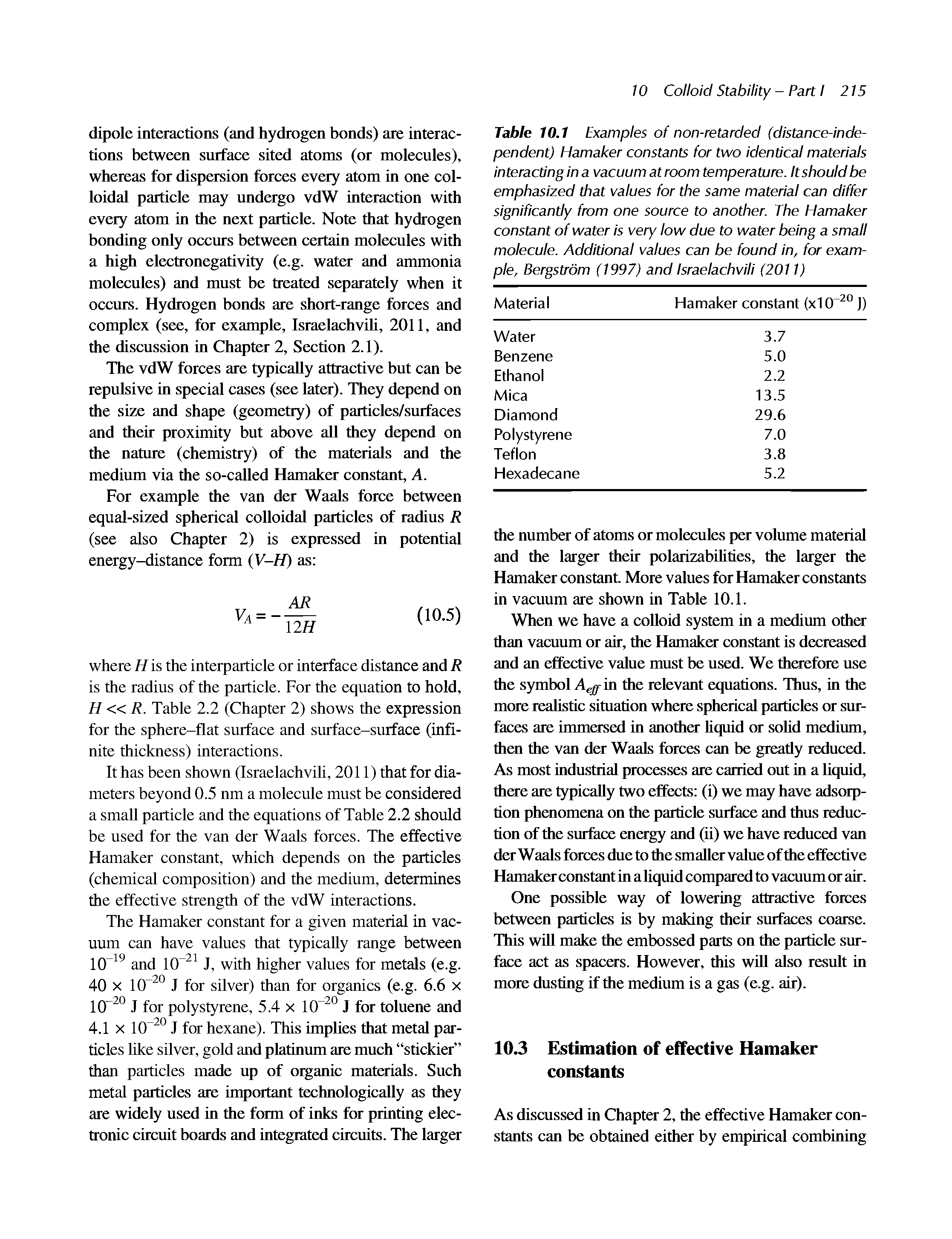 Table 10.1 Examples of non-retarded (distance-independent) Hamaker constants for two identical materials interacting in a vacuum at room temperature. It should be emphasized that values for the same material can differ significantly from one source to another. The Hamaker constant of water is very low due to water being a small molecule. Additional values can be found in, for example, Bergstrom (1997) and IsraelachvUi (2011)...