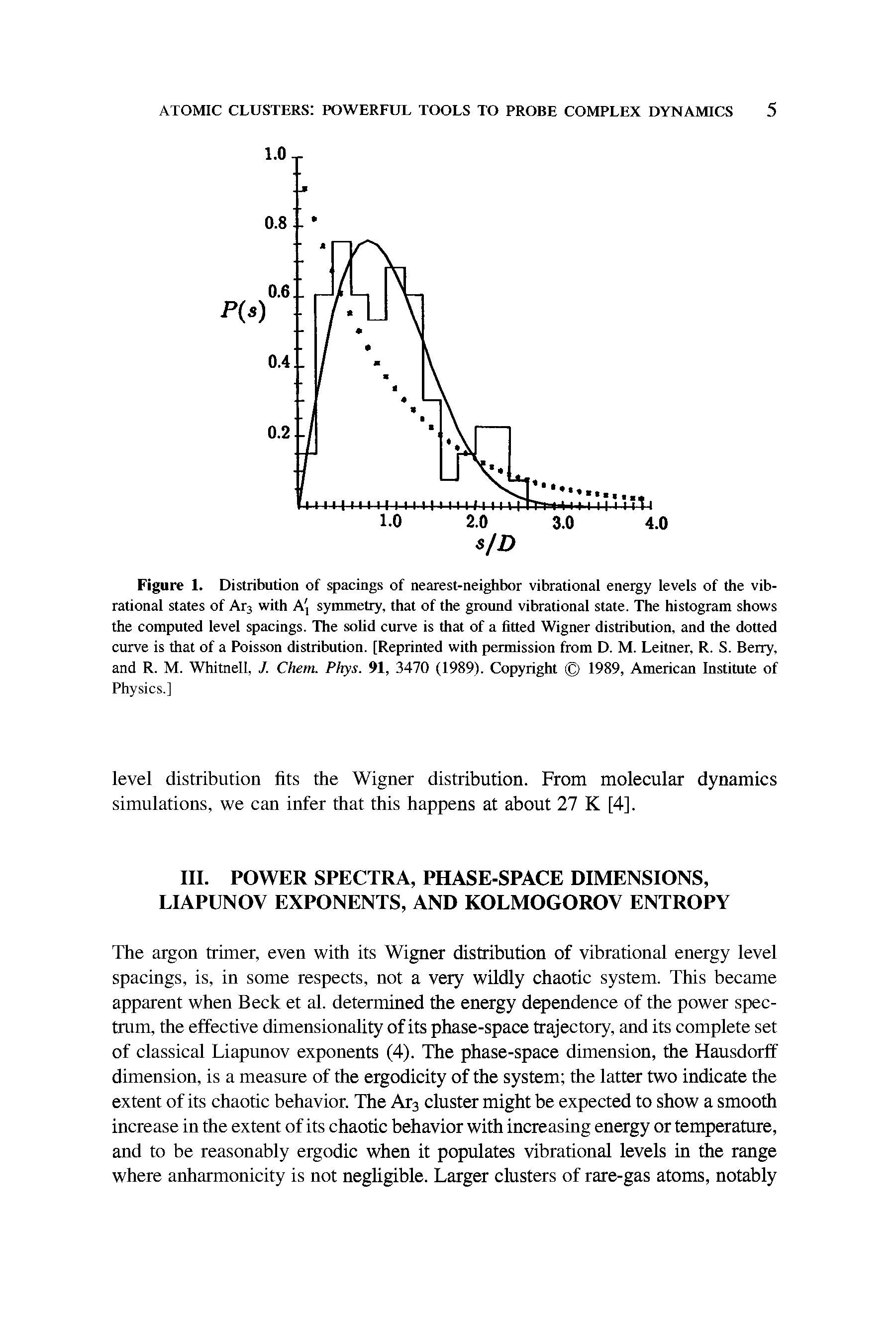 Figure 1. Distribution of spacings of nearest-neighbor vibrational energy levels of the vibrational states of Ar3 with A, symmetry, that of the ground vibrational state. The histogram shows the computed level spacings. The solid curve is that of a fitted Wigner distribution, and the dotted curve is that of a Poisson distribution. [Reprinted with permission from D. M. Leitner, R. S. Berry, and R. M. Whitnell,, /. Chem. Phys. 91, 3470 (1989). Copyright 1989, American Institute of Physics.]...