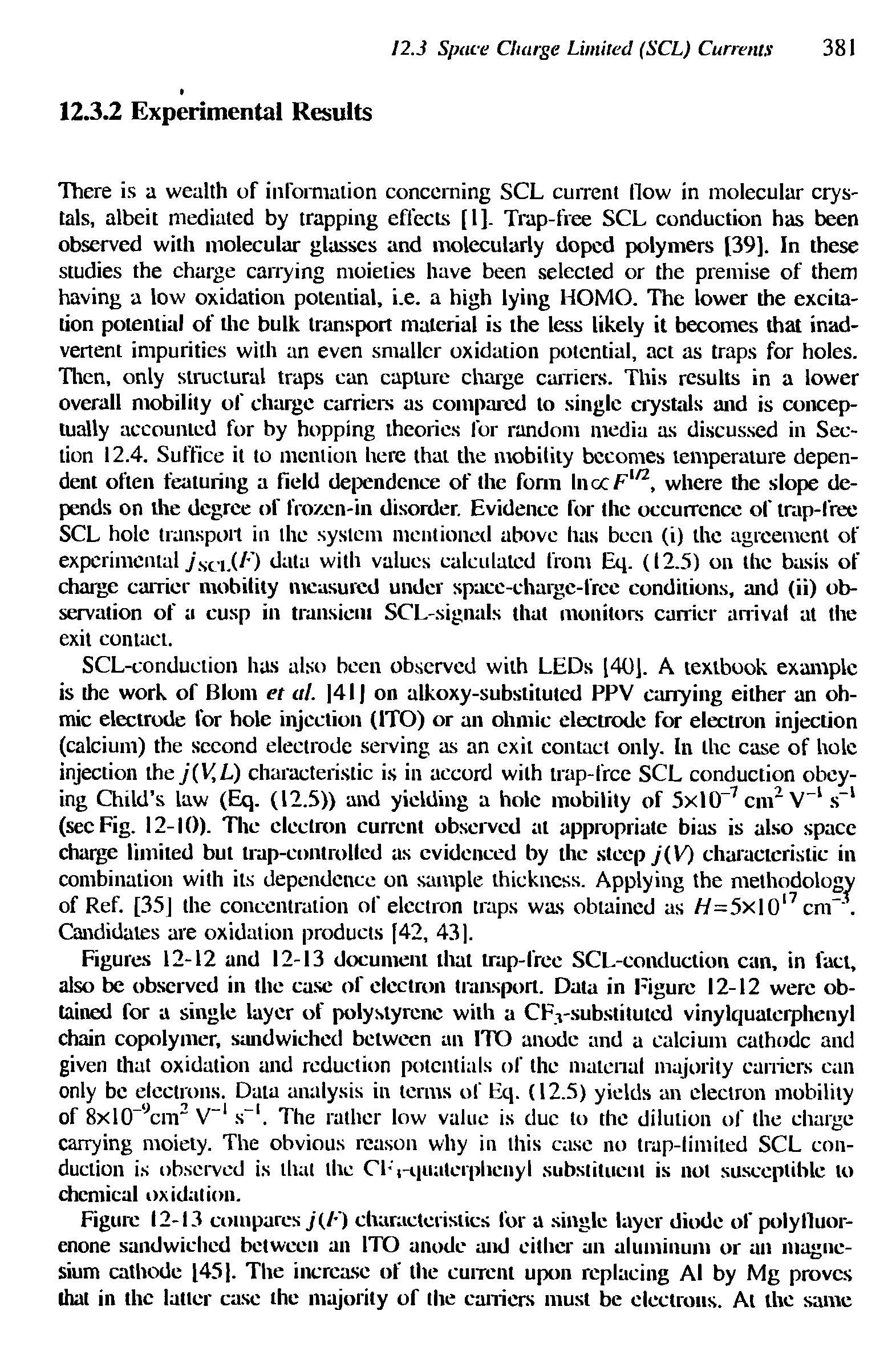 Figures 12-12 and 12-13 document that trap-free SCL-conduction can, in fact, also be observed in the case of electron transport. Data in Figure 12-12 were obtained for a single layer of polystyrene with a CF -substituted vinylquateiphenyl chain copolymer, sandwiched between an ITO anode and a calcium cathode and given that oxidation and reduction potentials of the material majority curriers can only be electrons. Data analysis in terms of Eq. (12.5) yields an electron mobility of 8xl0 ycm2 V 1 s . The rather low value is due to the dilution of the charge carrying moiety. The obvious reason why in this case no trap-limited SCL conduction is observed is that the ClVquatciphenyl. substituent is not susceptible to chemical oxidation.