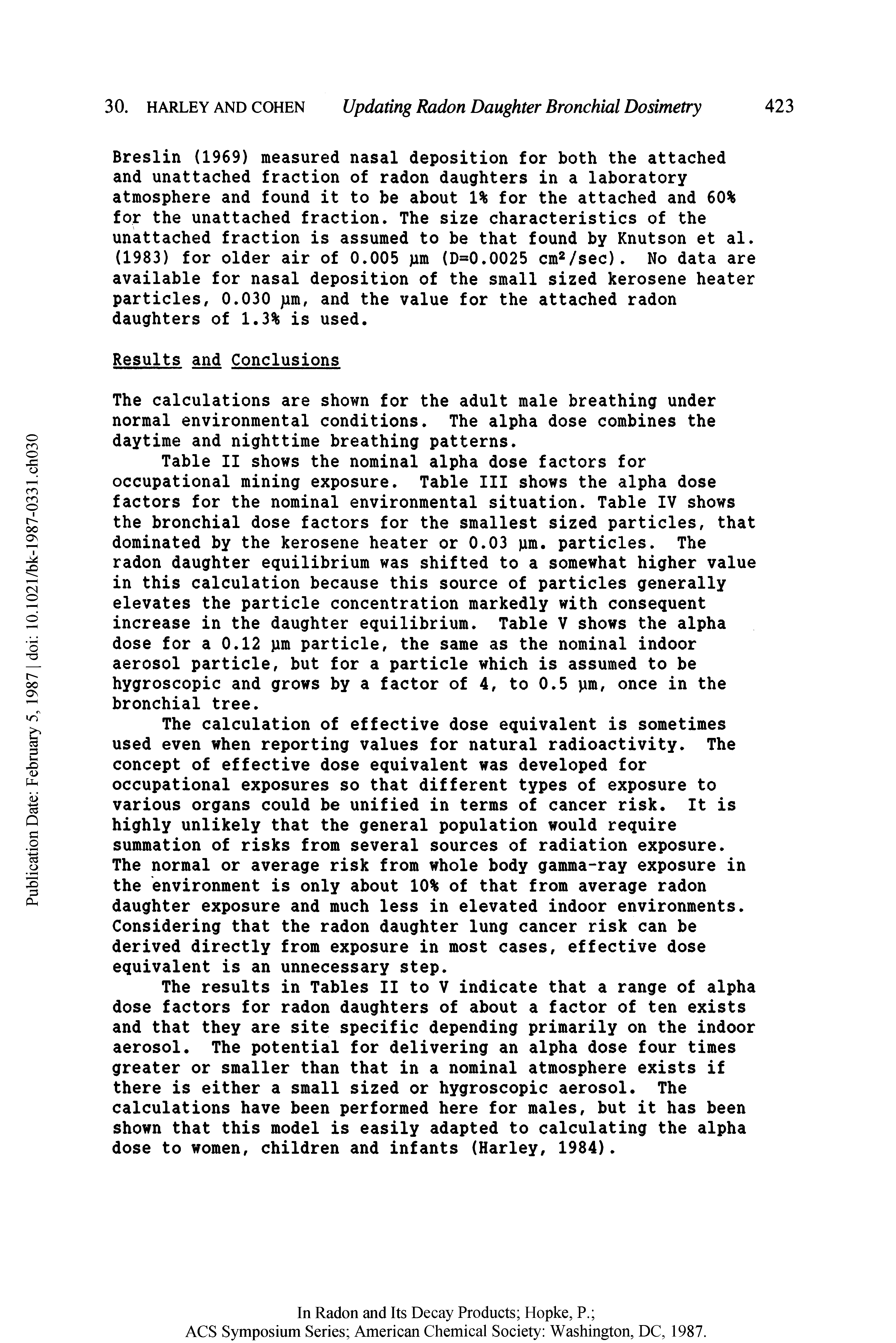 Table II shows the nominal alpha dose factors for occupational mining exposure. Table III shows the alpha dose factors for the nominal environmental situation. Table IV shows the bronchial dose factors for the smallest sized particles, that dominated by the kerosene heater or 0.03 pm. particles. The radon daughter equilibrium was shifted to a somewhat higher value in this calculation because this source of particles generally elevates the particle concentration markedly with consequent increase in the daughter equilibrium. Table V shows the alpha dose for a 0.12 pm particle, the same as the nominal indoor aerosol particle, but for a particle which is assumed to be hygroscopic and grows by a factor of 4, to 0.5 pm, once in the bronchial tree.