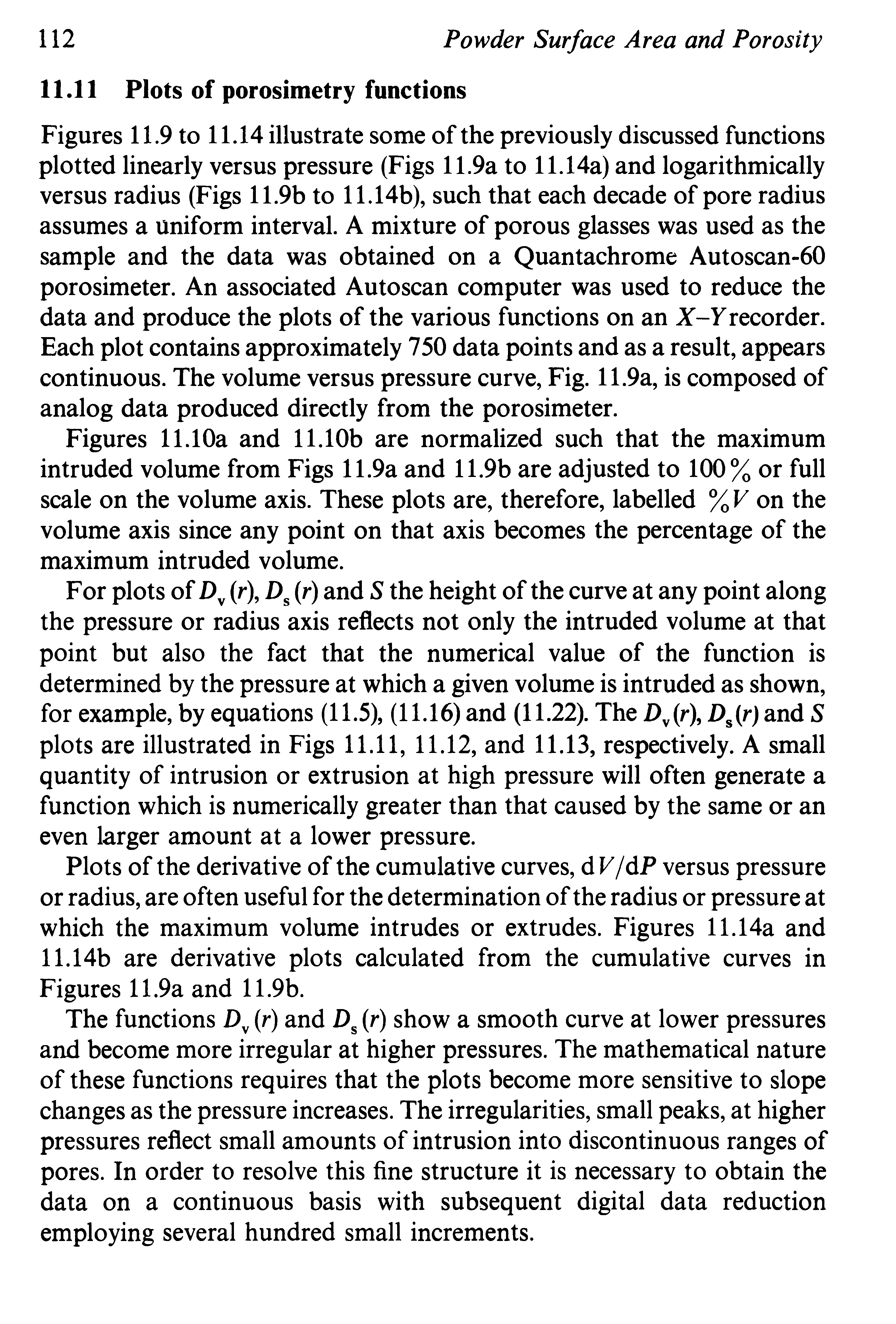 Figures 11.9 to 11.14 illustrate some of the previously discussed functions plotted linearly versus pressure (Figs 11.9a to 11.14a) and logarithmically versus radius (Figs 11.9b to 11.14b), such that each decade of pore radius assumes a uniform interval. A mixture of porous glasses was used as the sample and the data was obtained on a Quantachrome Autoscan-60 porosimeter. An associated Autoscan computer was used to reduce the data and produce the plots of the various functions on an X-Y recorder. Each plot contains approximately 750 data points and as a result, appears continuous. The volume versus pressure curve. Fig. 11.9a, is composed of analog data produced directly from the porosimeter.