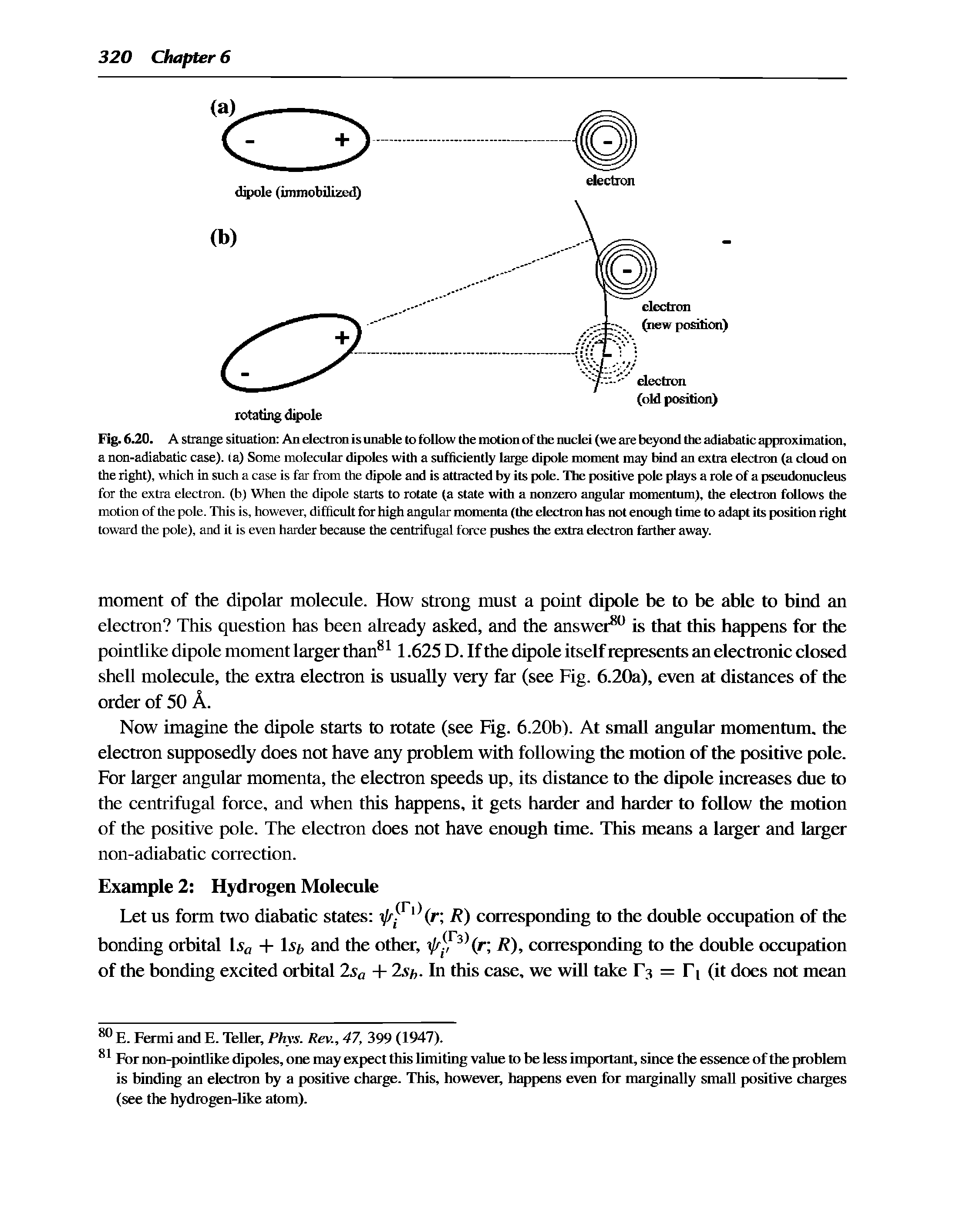 Fig. 6.20. A strange situation An election is unable to follow the motion of the nuclei (we are beyond the adiabatic approximation, a non-adiabatic case), ia) Some molecular dipoles with a sufficiently large dipole moment may bind an extra electron (a cloud on the right), which in such a case is far from the dipole and is attracted by its pole. The positive pole plays a role of a pseudonucleus for the extra electron, (b) When the dipole starts to rotate (a state with a nonzero angular momentum), the electron follows the motion of the pole. This is, however, difficult for high angular momenta (the electron has not enough time to adapt its position right toward the pole), and it is even harder because the centrifugal force pushes the extra electron farther away.