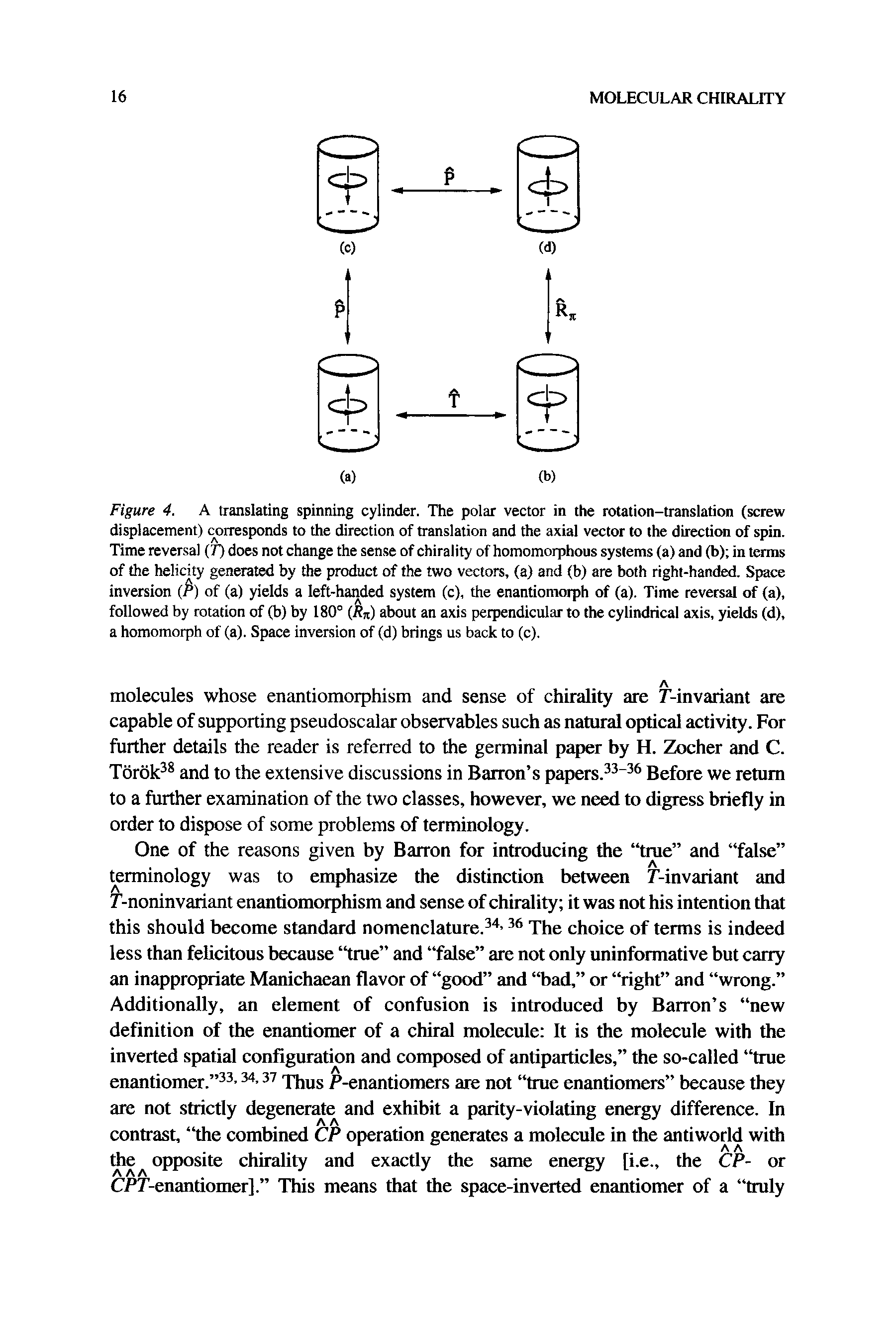 Figure 4. A translating spinning cylinder. The polar vector in the rotation-translation (screw displacement) corresponds to the direction of translation and the axial vector to the direction of spin. Time reversal (7) does not change the sense of chirality of homomorphous systems (a) and (b) in terms of the helicity generated by the product of the two vectors, (a) and (b) are both right-handed. Space inversion (P) of (a) yields a left-handed system (c), the enantiomorph of (a). Time reversal of (a), followed by rotation of (b) by 180° (Rn) about an axis perpendicular to the cylindrical axis, yields (d), a homomorph of (a). Space inversion of (d) brings us back to (c).