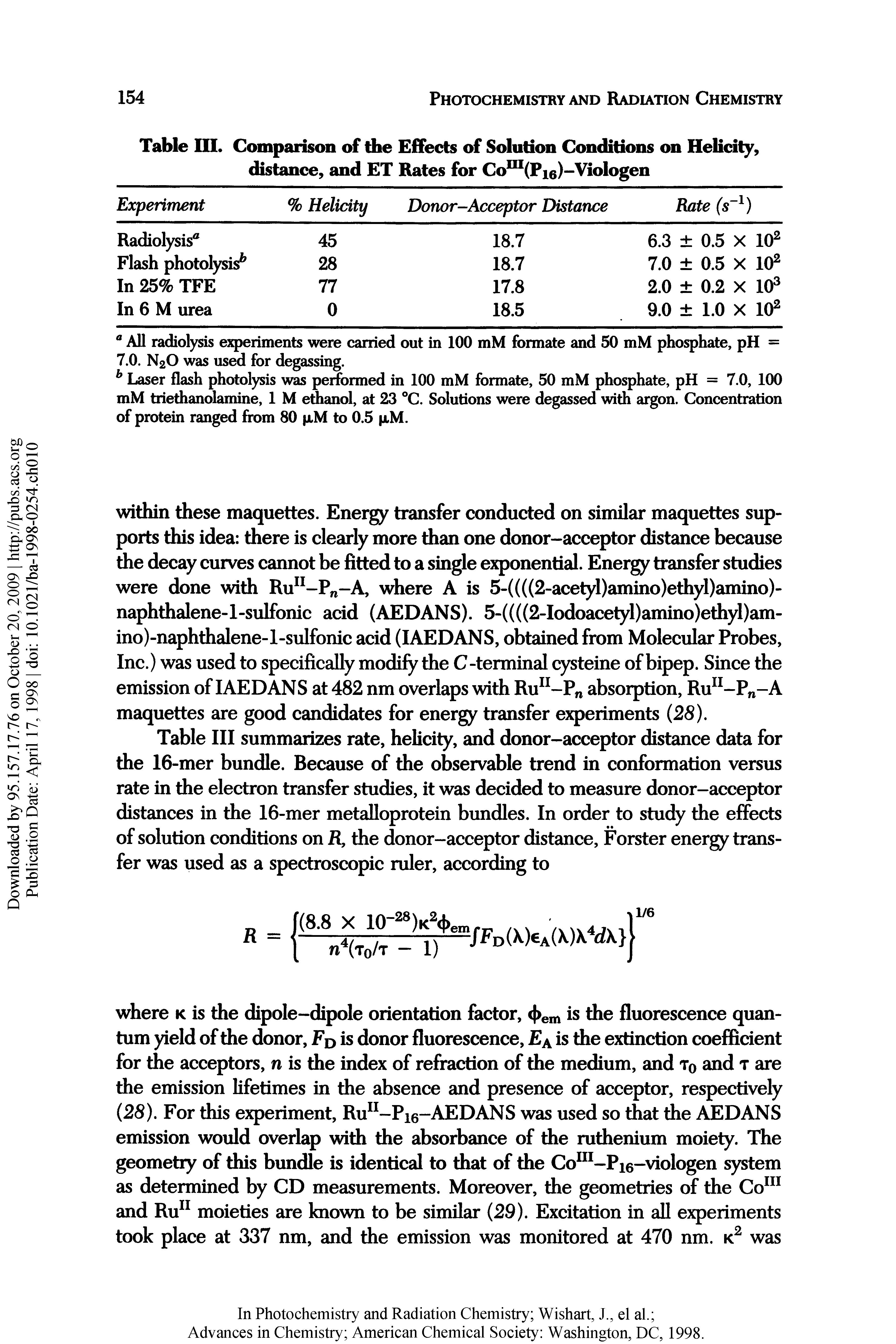 Table III summarizes rate, helicity, and donor-acceptor distance data for the 16-mer bundle. Because of the observable trend in conformation versus rate in the electron transfer studies, it was decided to measure donor-acceptor distances in the 16-mer metalloprotein bundles. In order to study the effects of solution conditions on H, the donor-acceptor distance, Forster energy transfer was used as a spectroscopic ruler, according to...