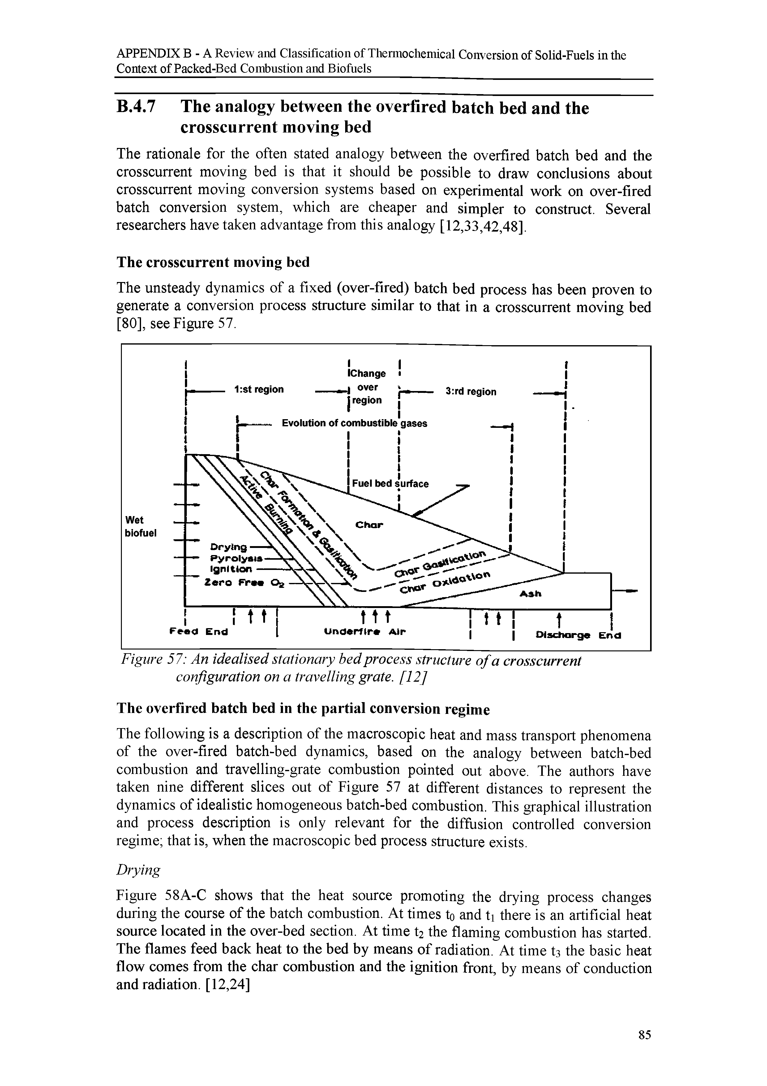 Figure 58A-C shows that the heat source promoting the drying process changes during the course of the batch combustion. At times to and ti there is an artificial heat source located in the over-bed section. At time t2 the flaming combustion has started. The flames feed back heat to the bed by means of radiation. At time t3 the basic heat flow comes from the char combustion and the ignition front, by means of conduction and radiation. [12,24]...